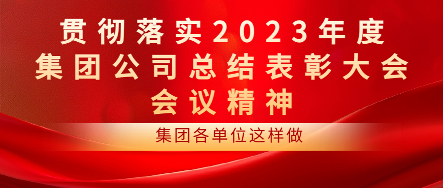 貫徹落實(shí)2023年度集團(tuán)公司總結(jié)表彰大會(huì)會(huì)議精神 | 集團(tuán)各單位這樣做（一）